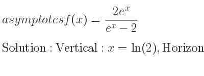The asymptotes of f(x)=(2e^x)/(e^x-2) is Vertical: x=ln(2),Horizontal: y=2,y=0